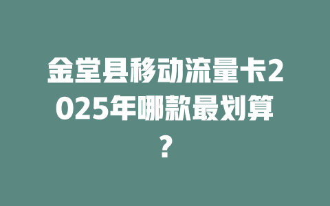 金堂县移动流量卡2025年哪款最划算？
