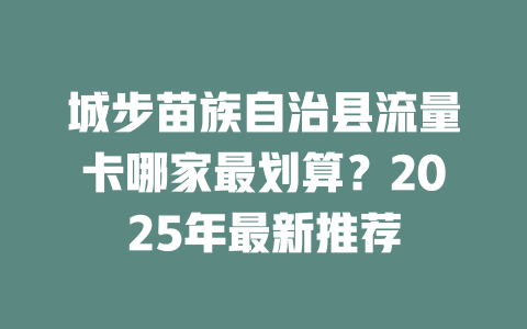 城步苗族自治县流量卡哪家最划算？2025年最新推荐