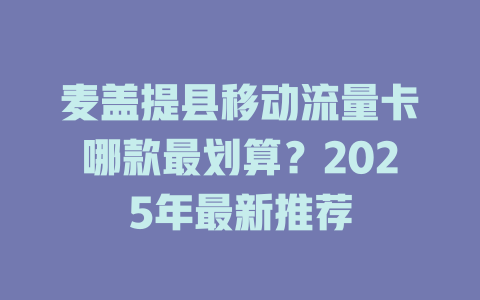 麦盖提县移动流量卡哪款最划算？2025年最新推荐