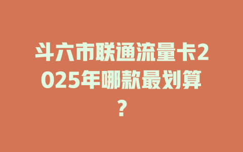 斗六市联通流量卡2025年哪款最划算？