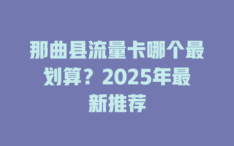那曲县流量卡哪个最划算？2025年最新推荐