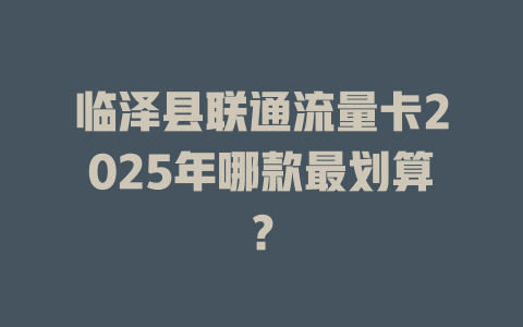 临泽县联通流量卡2025年哪款最划算？