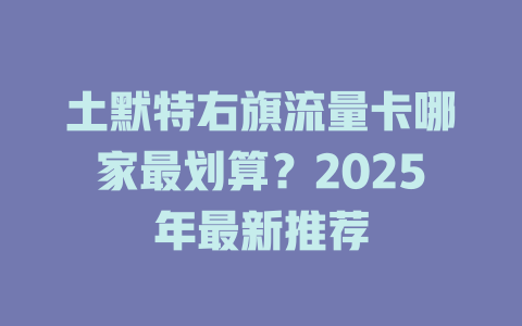 土默特右旗流量卡哪家最划算？2025年最新推荐