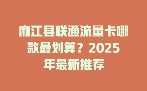 麻江县联通流量卡哪款最划算？2025年最新推荐