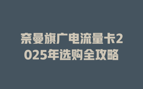 奈曼旗广电流量卡2025年选购全攻略