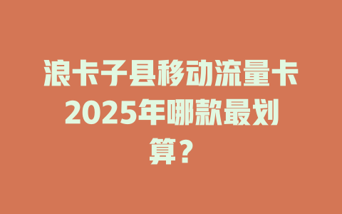 浪卡子县移动流量卡2025年哪款最划算？