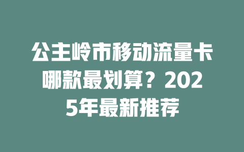 公主岭市移动流量卡哪款最划算？2025年最新推荐