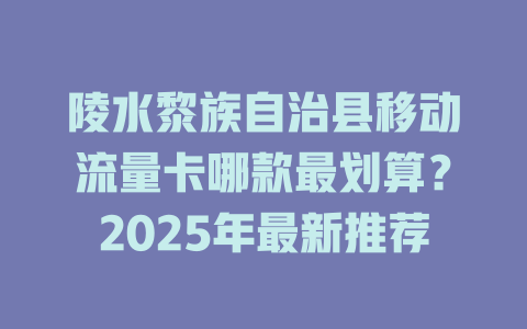 陵水黎族自治县移动流量卡哪款最划算？2025年最新推荐