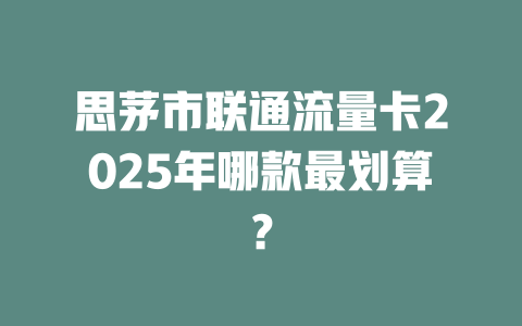 思茅市联通流量卡2025年哪款最划算？