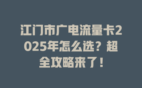 江门市广电流量卡2025年怎么选？超全攻略来了！