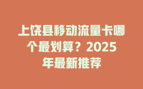 上饶县移动流量卡哪个最划算？2025年最新推荐