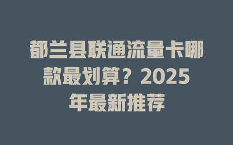 都兰县联通流量卡哪款最划算？2025年最新推荐