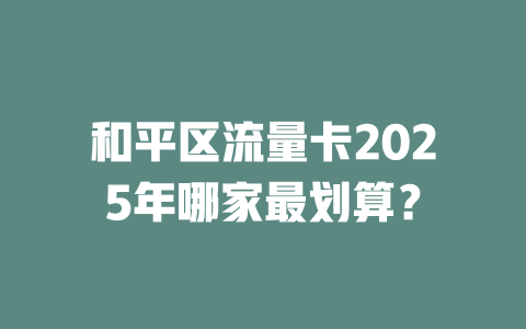 和平区流量卡2025年哪家最划算？