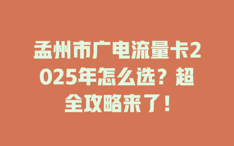 孟州市广电流量卡2025年怎么选？超全攻略来了！