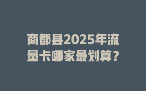 商都县2025年流量卡哪家最划算？