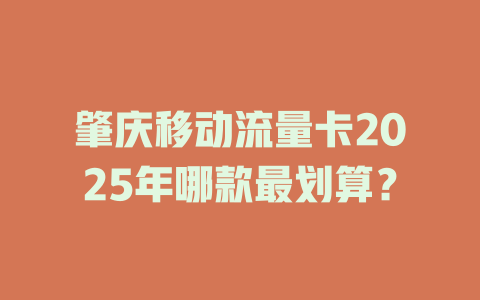 肇庆移动流量卡2025年哪款最划算？