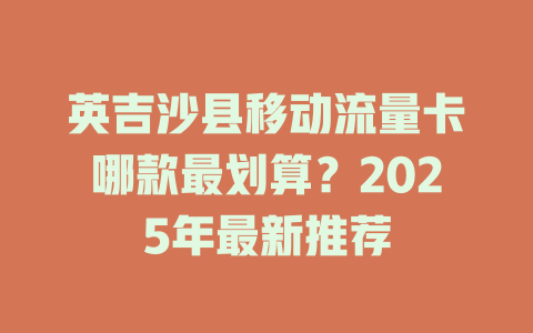 英吉沙县移动流量卡哪款最划算？2025年最新推荐