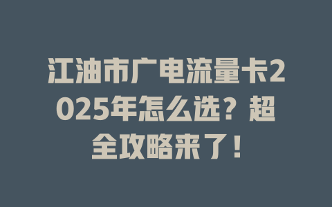 江油市广电流量卡2025年怎么选？超全攻略来了！