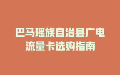 巴马瑶族自治县广电流量卡选购指南