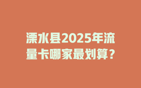 溧水县2025年流量卡哪家最划算？
