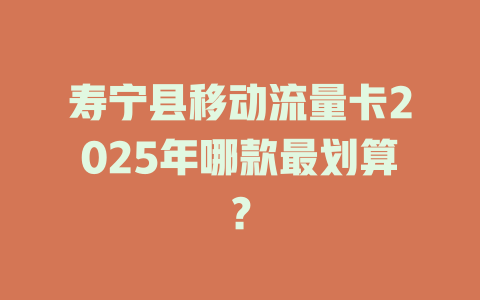 寿宁县移动流量卡2025年哪款最划算？