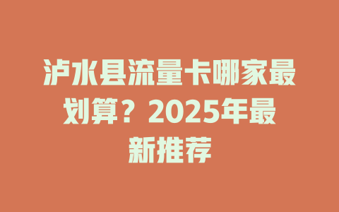 泸水县流量卡哪家最划算？2025年最新推荐