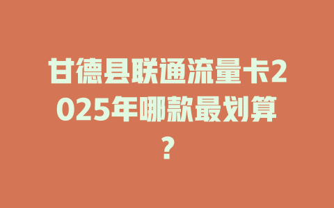 甘德县联通流量卡2025年哪款最划算？