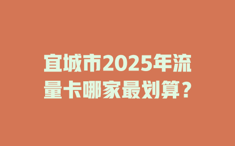 宜城市2025年流量卡哪家最划算？