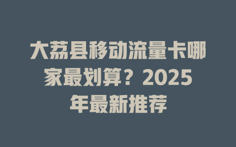 大荔县移动流量卡哪家最划算？2025年最新推荐