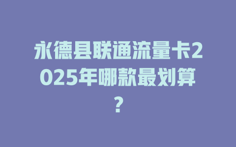 永德县联通流量卡2025年哪款最划算？