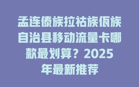 孟连傣族拉祜族佤族自治县移动流量卡哪款最划算？2025年最新推荐