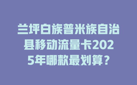 兰坪白族普米族自治县移动流量卡2025年哪款最划算？