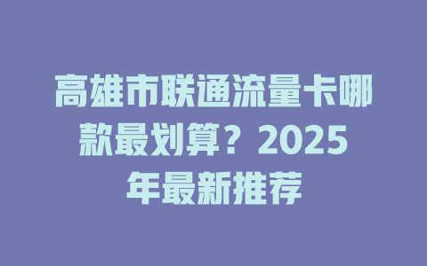 高雄市联通流量卡哪款最划算？2025年最新推荐