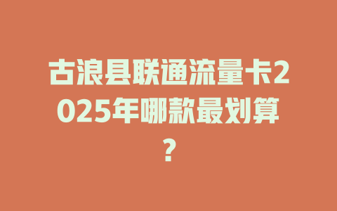 古浪县联通流量卡2025年哪款最划算？