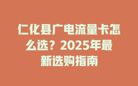 仁化县广电流量卡怎么选？2025年最新选购指南