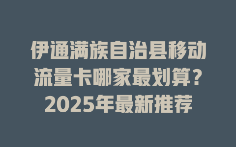 伊通满族自治县移动流量卡哪家最划算？2025年最新推荐