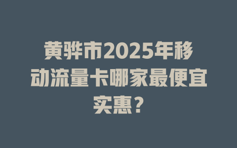 黄骅市2025年移动流量卡哪家最便宜实惠？