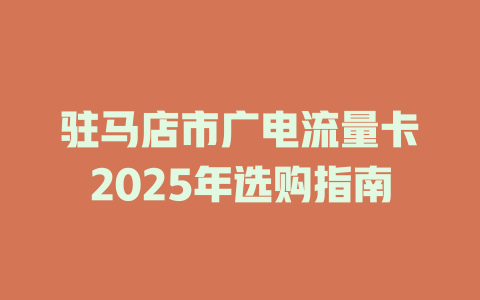 驻马店市广电流量卡2025年选购指南