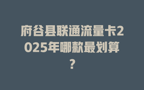府谷县联通流量卡2025年哪款最划算？