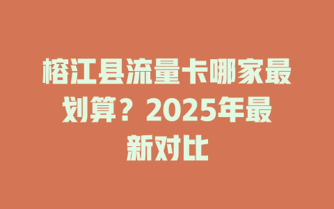 榕江县流量卡哪家最划算？2025年最新对比