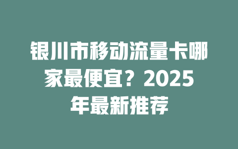 银川市移动流量卡哪家最便宜？2025年最新推荐