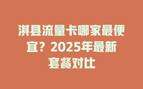 淇县流量卡哪家最便宜？2025年最新套餐对比