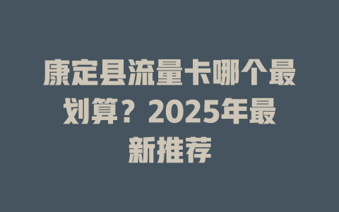 康定县流量卡哪个最划算？2025年最新推荐
