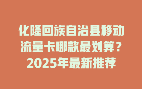 化隆回族自治县移动流量卡哪款最划算？2025年最新推荐