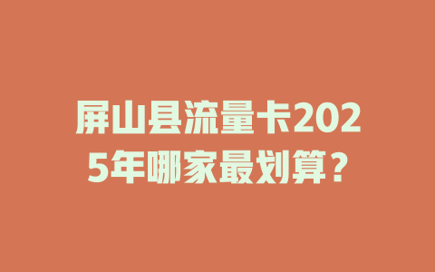 屏山县流量卡2025年哪家最划算？
