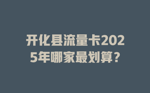 开化县流量卡2025年哪家最划算？