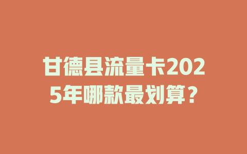 甘德县流量卡2025年哪款最划算？