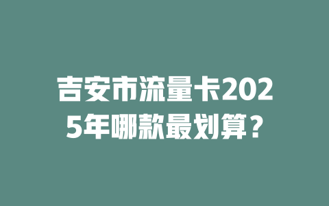 吉安市流量卡2025年哪款最划算？