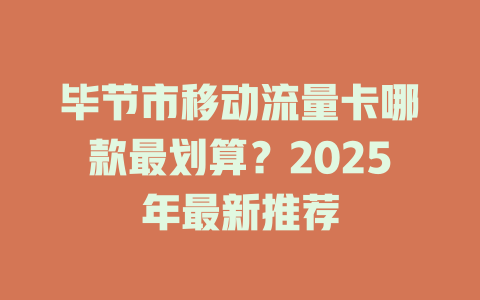 毕节市移动流量卡哪款最划算？2025年最新推荐