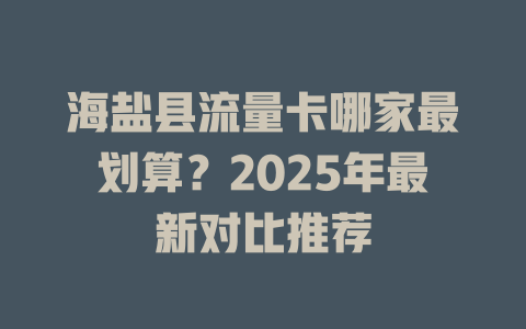 海盐县流量卡哪家最划算？2025年最新对比推荐